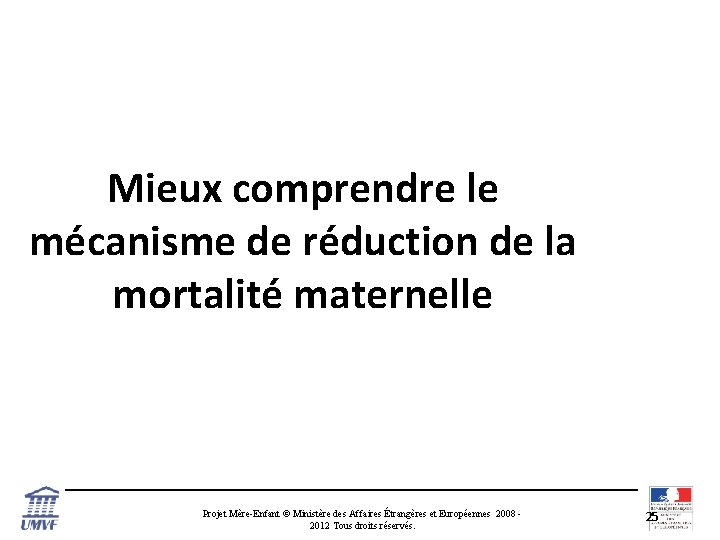 Mieux comprendre le mécanisme de réduction de la mortalité maternelle Projet Mère-Enfant © Ministère