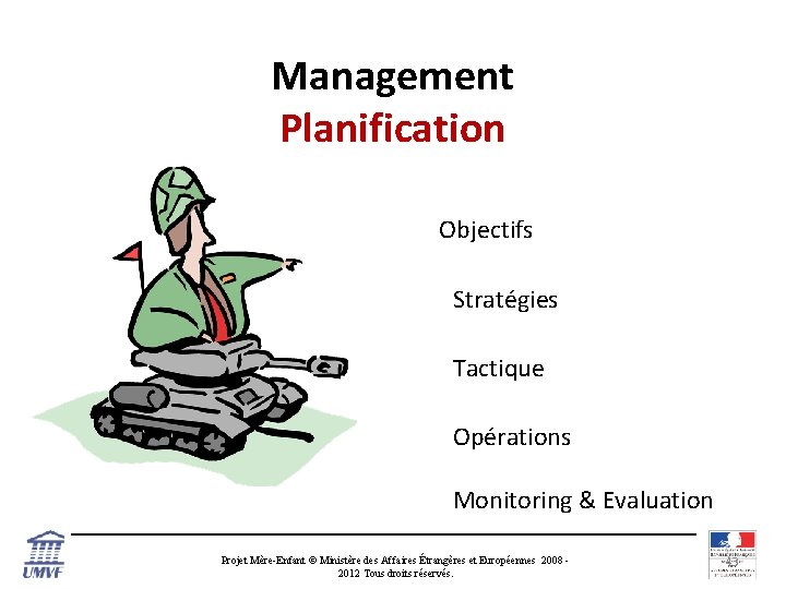 Management Planification Objectifs Stratégies Tactique Opérations Monitoring & Evaluation Projet Mère-Enfant © Ministère des