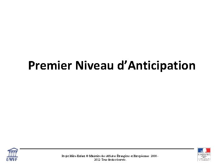 Premier Niveau d’Anticipation Projet Mère-Enfant © Ministère des Affaires Étrangères et Européennes 2008 2012