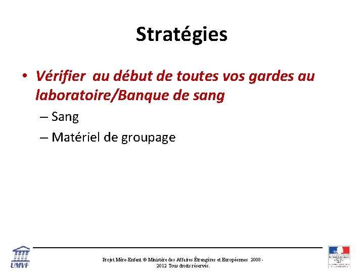 Stratégies • Vérifier au début de toutes vos gardes au laboratoire/Banque de sang –