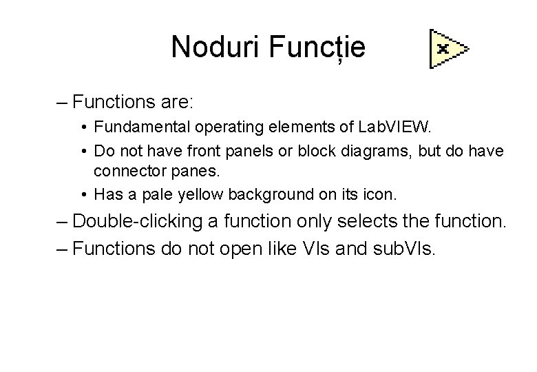 Noduri Funcție – Functions are: • Fundamental operating elements of Lab. VIEW. • Do