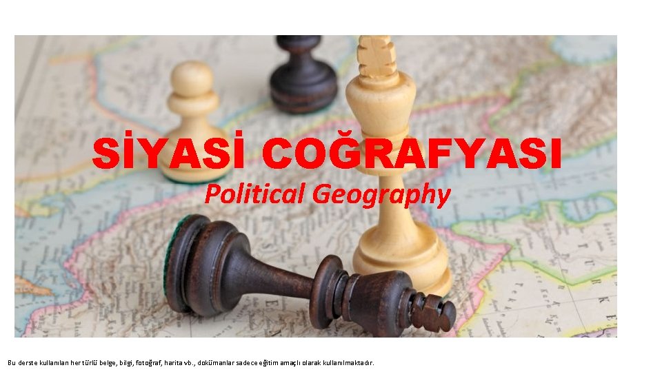 SİYASİ COĞRAFYASI Political Geography Bu derste kullanılan her türlü belge, bilgi, fotoğraf, harita vb.