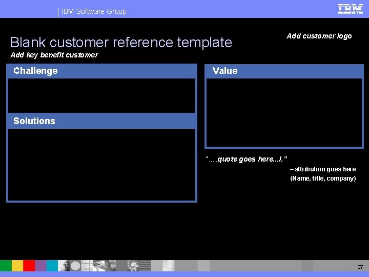 IBM Software Group Blank customer reference template Add customer logo Add key benefit customer