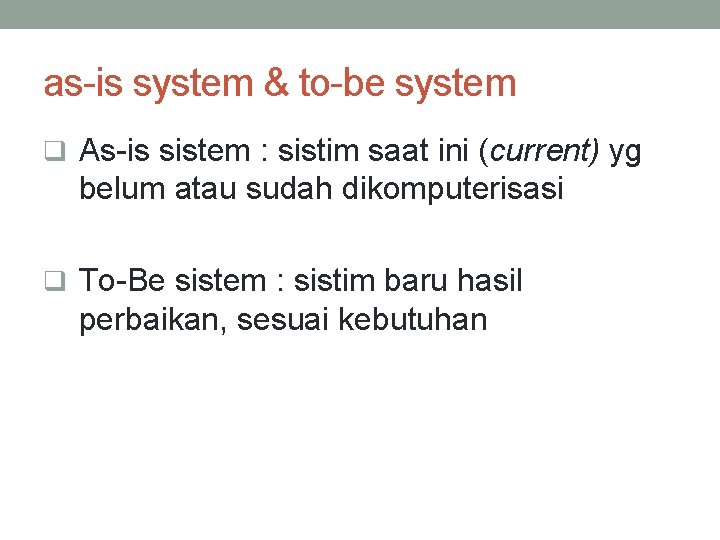 as-is system & to-be system q As-is sistem : sistim saat ini (current) yg