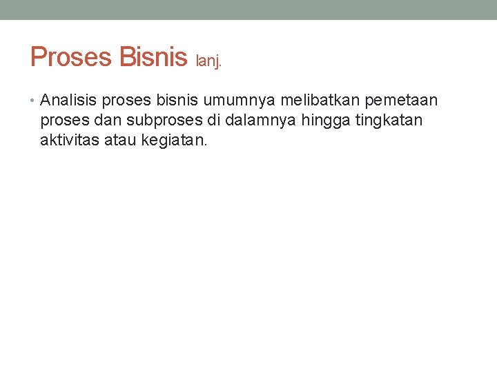 Proses Bisnis lanj. • Analisis proses bisnis umumnya melibatkan pemetaan proses dan subproses di