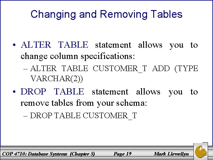 Changing and Removing Tables • ALTER TABLE statement allows you to change column specifications: