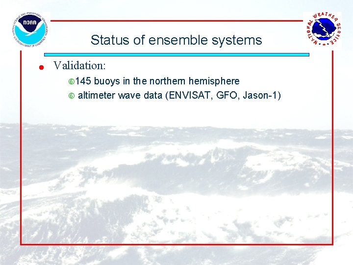 Status of ensemble systems l Validation: 145 buoys in the northern hemisphere altimeter wave