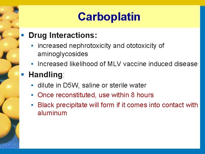 Carboplatin § Drug Interactions: • increased nephrotoxicity and ototoxicity of aminoglycosides • Increased likelihood