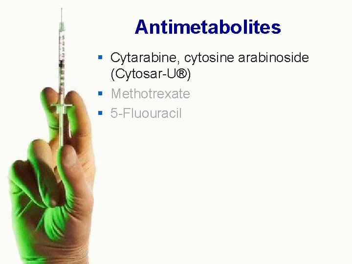 Antimetabolites § Cytarabine, cytosine arabinoside (Cytosar U®) § Methotrexate § 5 Fluouracil 