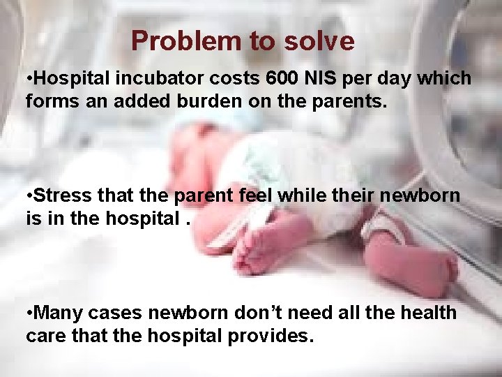 Problem to solve • Hospital incubator costs 600 NIS per day which forms an