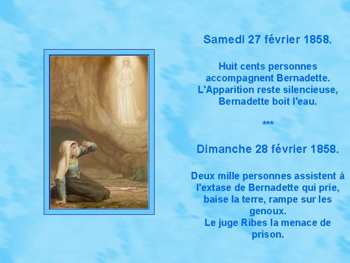 Samedi 27 février 1858. Huit cents personnes accompagnent Bernadette. L'Apparition reste silencieuse, Bernadette boit