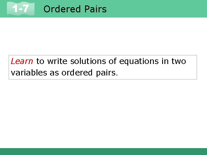 1 -7 Ordered Pairs Learn to write solutions of equations in two variables as