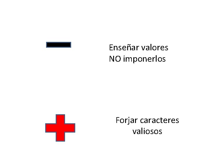 Enseñar valores NO imponerlos Forjar caracteres valiosos 