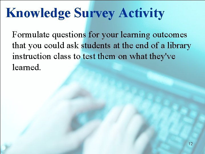 Knowledge Survey Activity Formulate questions for your learning outcomes that you could ask students