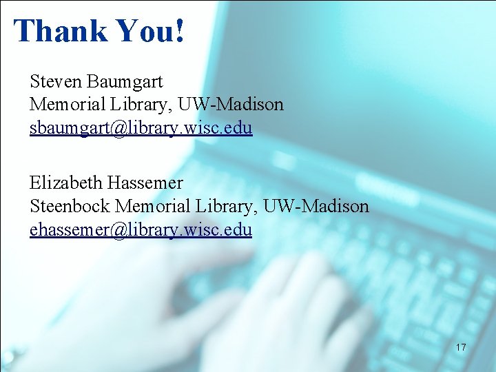 Thank You! Steven Baumgart Memorial Library, UW-Madison sbaumgart@library. wisc. edu Elizabeth Hassemer Steenbock Memorial