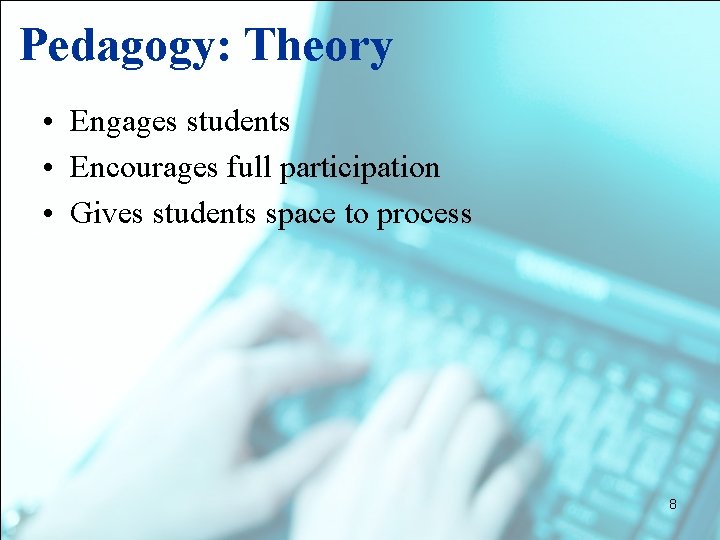 Pedagogy: Theory • Engages students • Encourages full participation • Gives students space to