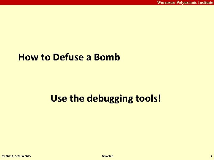 Carnegie Mellon Worcester Polytechnic Institute How to Defuse a Bomb Use the debugging tools!