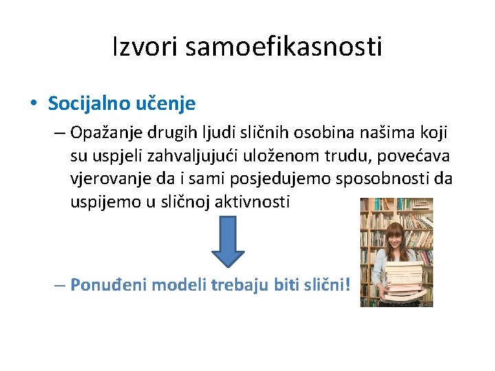 Izvori samoefikasnosti • Socijalno učenje – Opažanje drugih ljudi sličnih osobina našima koji su