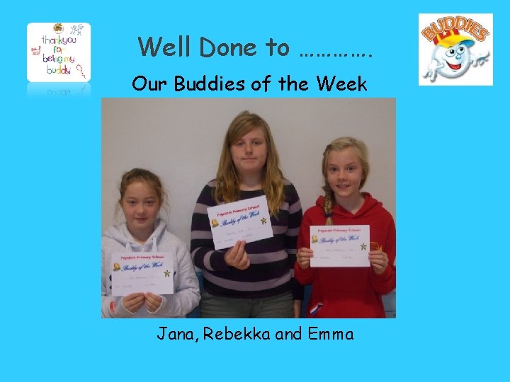 Well Done to …………. Our Buddies of the Week Jana, Rebekka and Emma 