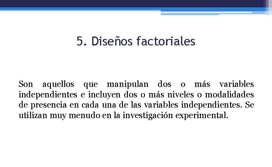 5. Diseños factoriales Son aquellos que manipulan dos o más variables independientes e incluyen
