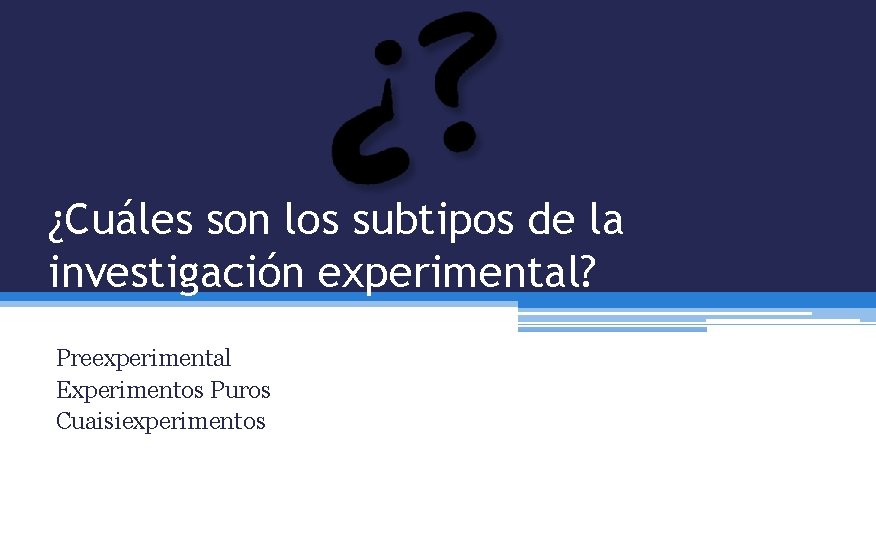 ¿Cuáles son los subtipos de la investigación experimental? Preexperimental Experimentos Puros Cuaisiexperimentos 