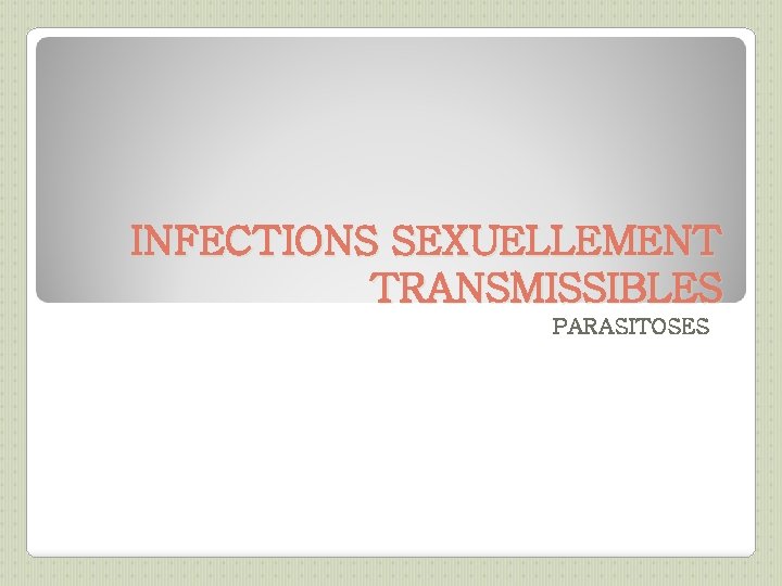 INFECTIONS SEXUELLEMENT TRANSMISSIBLES PARASITOSES 