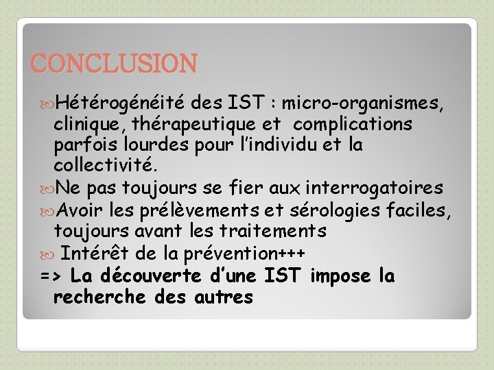 CONCLUSION Hétérogénéité des IST : micro-organismes, clinique, thérapeutique et complications parfois lourdes pour l’individu