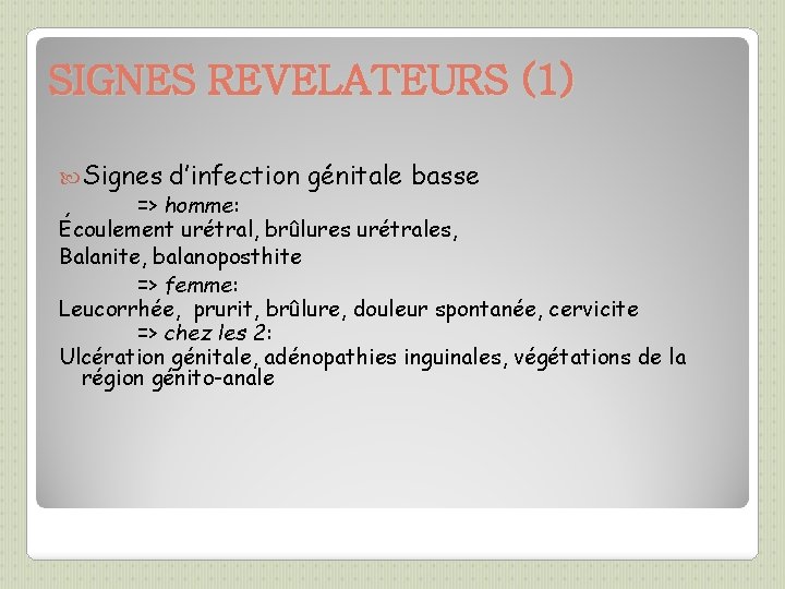 SIGNES REVELATEURS (1) Signes d’infection génitale basse => homme: Écoulement urétral, brûlures urétrales, Balanite,