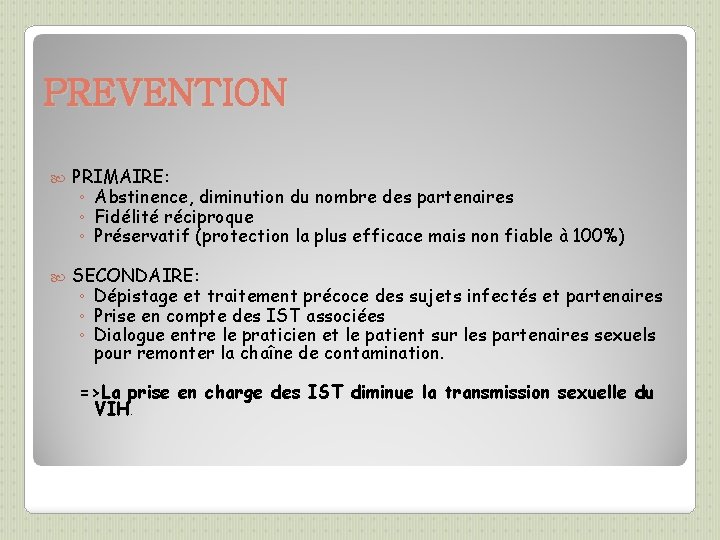 PREVENTION PRIMAIRE: ◦ Abstinence, diminution du nombre des partenaires ◦ Fidélité réciproque ◦ Préservatif