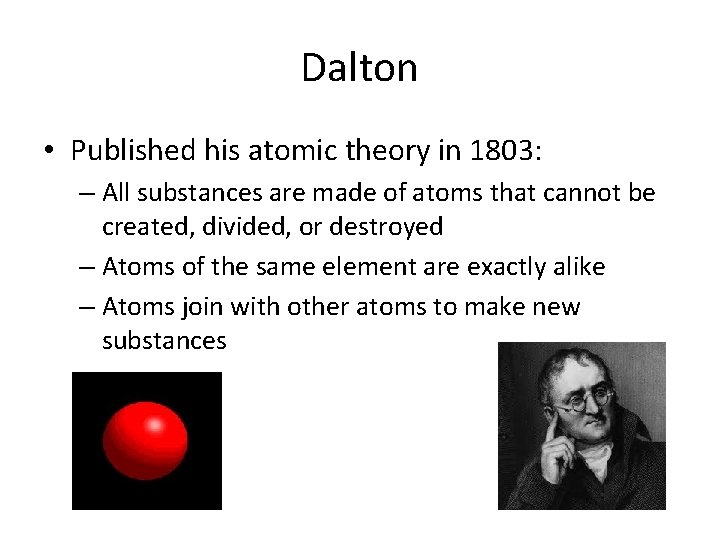 Dalton • Published his atomic theory in 1803: – All substances are made of