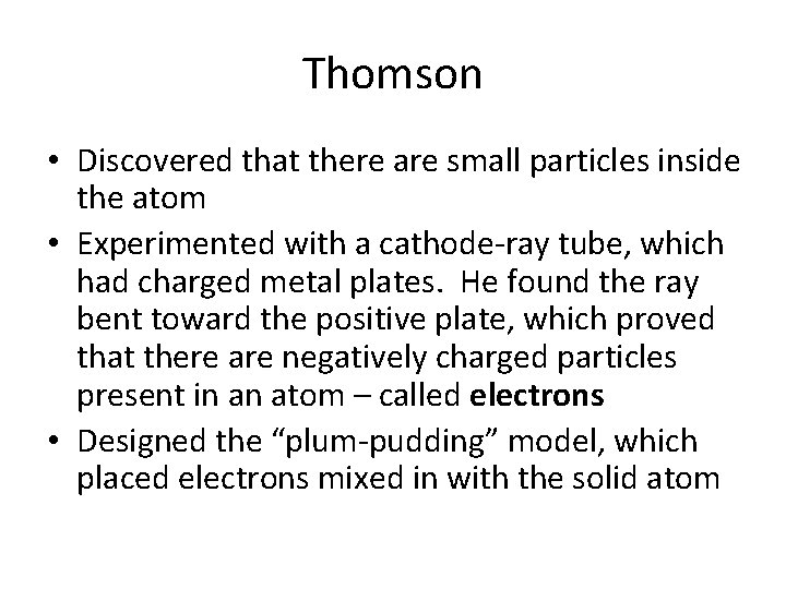 Thomson • Discovered that there are small particles inside the atom • Experimented with Thomson • Discovered that there are small particles inside the atom • Experimented with
