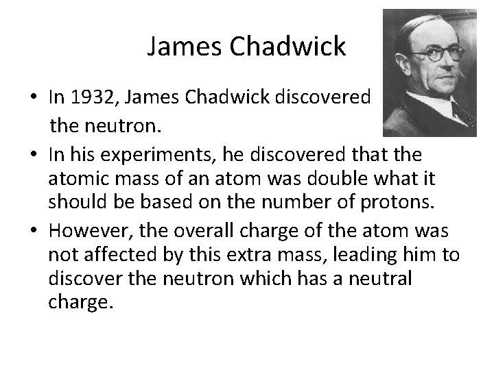 James Chadwick • In 1932, James Chadwick discovered the neutron. • In his experiments,