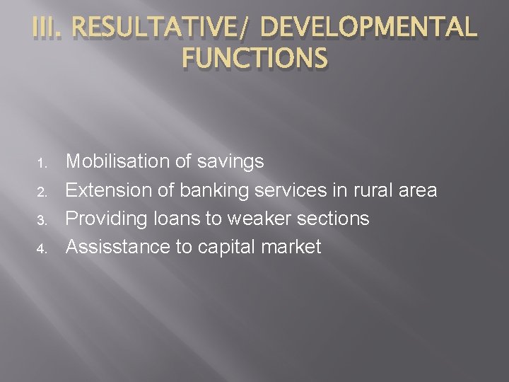 III. RESULTATIVE/ DEVELOPMENTAL FUNCTIONS 1. 2. 3. 4. Mobilisation of savings Extension of banking