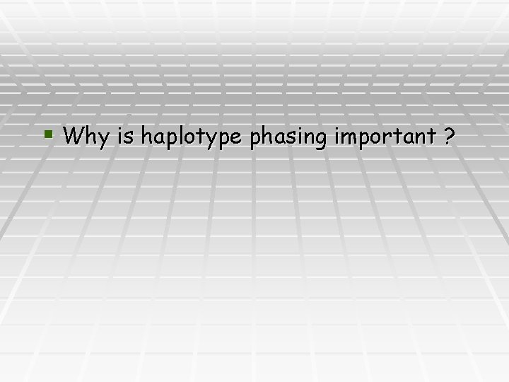 § Why is haplotype phasing important ? 