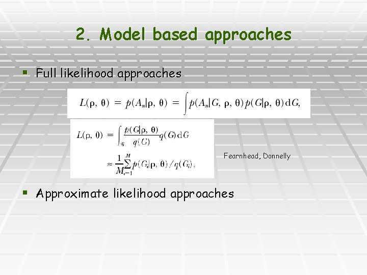 2. Model based approaches § Full likelihood approaches Fearnhead, Donnelly § Approximate likelihood approaches
