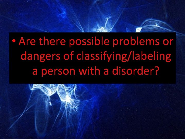  • Are there possible problems or dangers of classifying/labeling a person with a