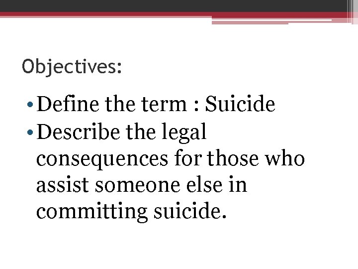 Objectives: • Define the term : Suicide • Describe the legal consequences for those