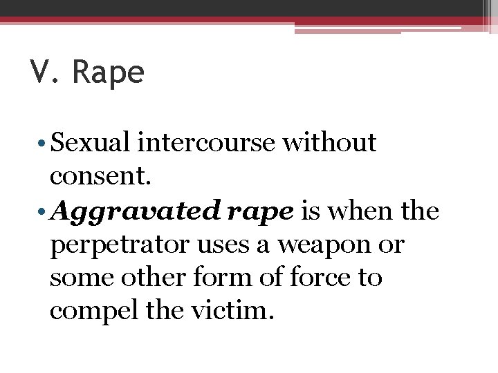 V. Rape • Sexual intercourse without consent. • Aggravated rape is when the perpetrator