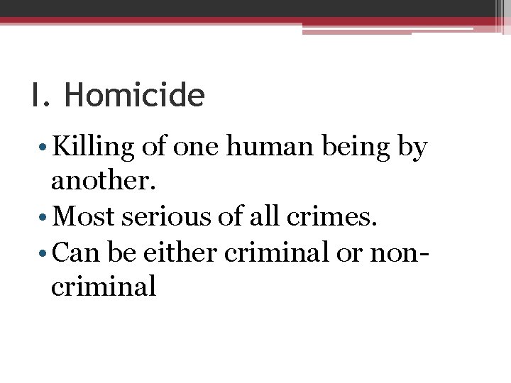 I. Homicide • Killing of one human being by another. • Most serious of