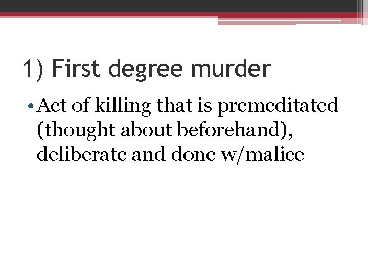 1) First degree murder • Act of killing that is premeditated (thought about beforehand),