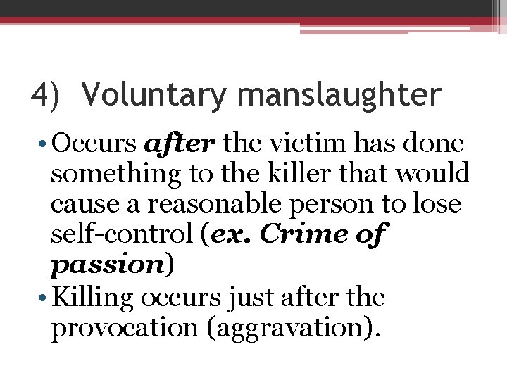 4) Voluntary manslaughter • Occurs after the victim has done something to the killer