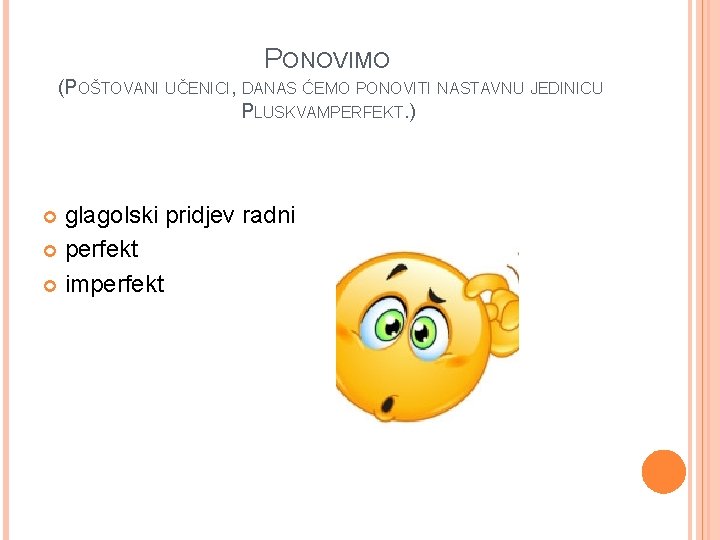 PONOVIMO (POŠTOVANI UČENICI, DANAS ĆEMO PONOVITI NASTAVNU JEDINICU PLUSKVAMPERFEKT. ) glagolski pridjev radni perfekt