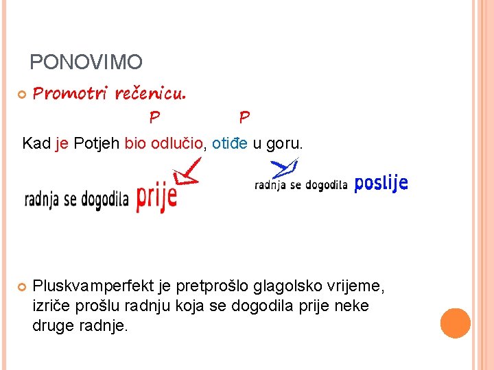 PONOVIMO Promotri rečenicu. P P Kad je Potjeh bio odlučio, otiđe u goru. Pluskvamperfekt