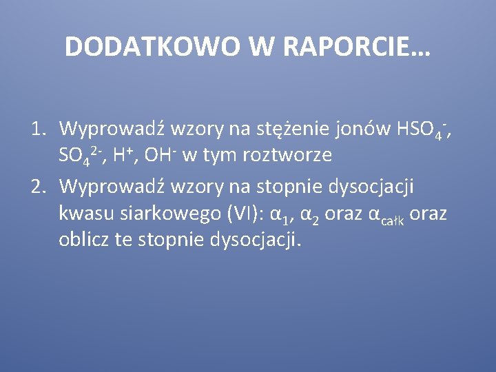 DODATKOWO W RAPORCIE… 1. Wyprowadź wzory na stężenie jonów HSO 4 -, SO 42