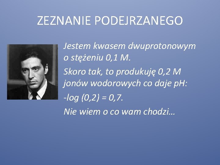 ZEZNANIE PODEJRZANEGO Jestem kwasem dwuprotonowym o stężeniu 0, 1 M. Skoro tak, to produkuję