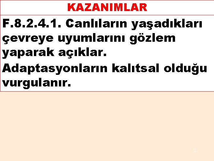 KAZANIMLAR F. 8. 2. 4. 1. Canlıların yaşadıkları çevreye uyumlarını gözlem yaparak açıklar. Adaptasyonların