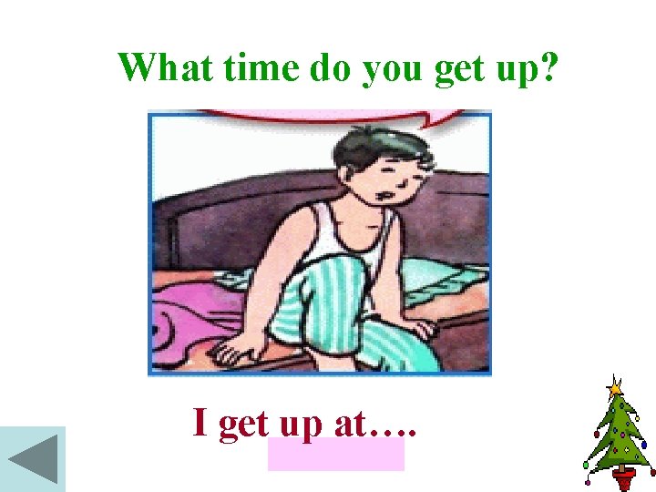 What time do you get up? I get up at…. 