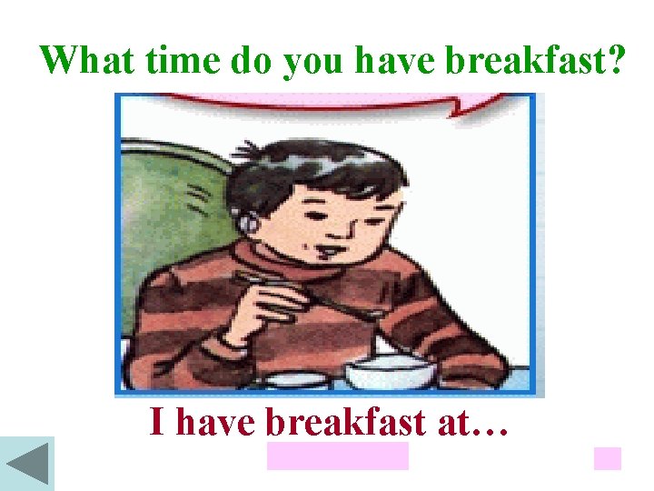 What time do you have breakfast? I have breakfast at… 