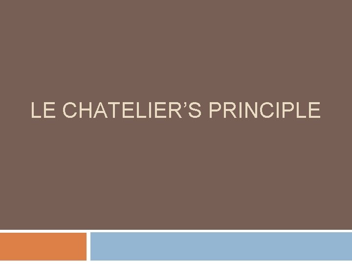 LE CHATELIER’S PRINCIPLE LE CHATELIER’S PRINCIPLE
