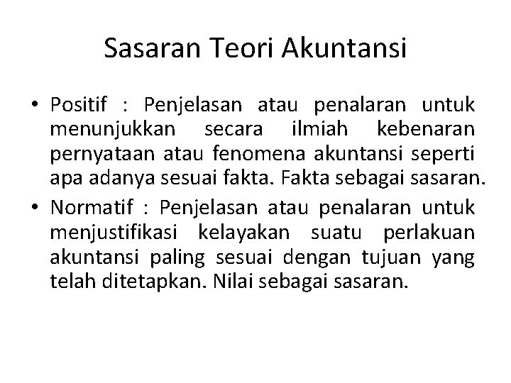 Sasaran Teori Akuntansi • Positif : Penjelasan atau penalaran untuk menunjukkan secara ilmiah kebenaran